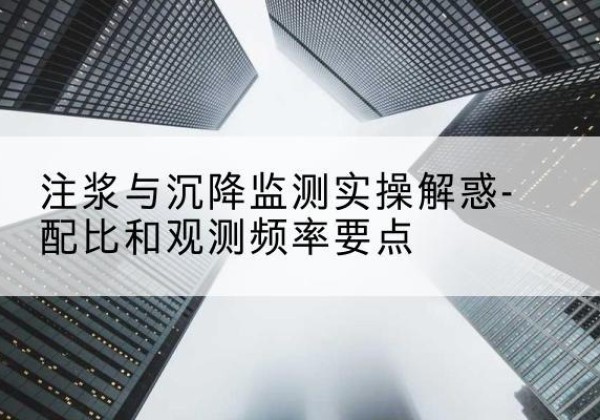 璧山区水泥浆配比不当会不会造成注浆管堵管？-注浆与沉降监测实操解惑-配比和观测频率要点